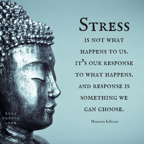 Stress is not what happens to us, it's our response to what happens...and response is something we can choose.